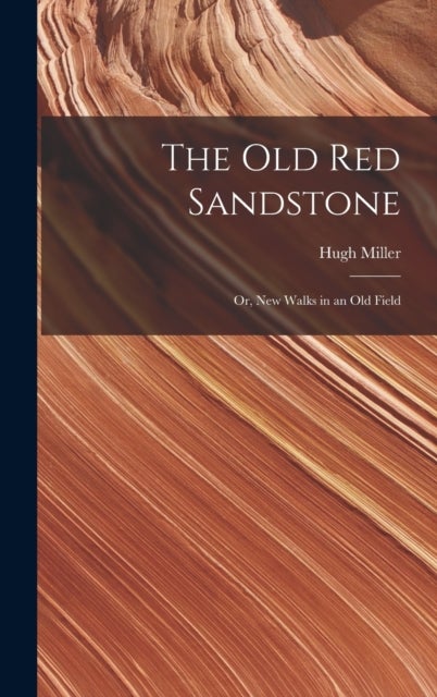 The Old Red Sandstone - Or, New Walks in an Old Field