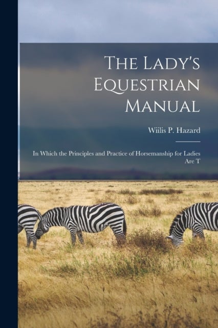 The Lady's Equestrian Manual - In Which the Principles and Practice of Horsemanship for Ladies are T
