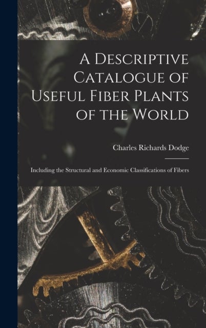 A Descriptive Catalogue of Useful Fiber Plants of the World - Including the Structural and Economic Classifications of Fibers