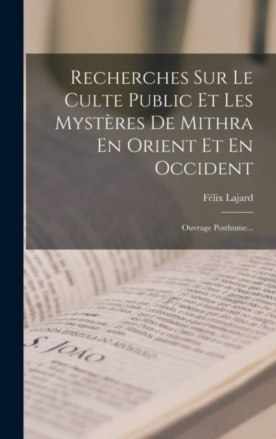 Recherches Sur Le Culte Public Et Les Mysteres De Mithra En Orient Et En Occident - Ouvrage Posthume...