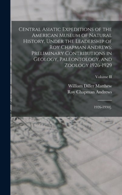 Central Asiatic Expeditions of the American Museum of Natural History, Under the Leadership of Roy C - Preliminary Contributions in Geology, Paleontology, and Zoology 1926-1929: 1926-1930].; Volume II
