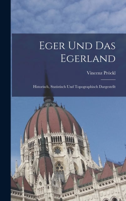 Eger Und Das Egerland - Historisch, Statistisch Und Topographisch Dargestellt