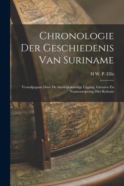 Chronologie Der Geschiedenis Van Suriname - Voorafgegaan Door De Aardrijkskundige Ligging, Grenzen En Naamoorsprong Dier Kolonie