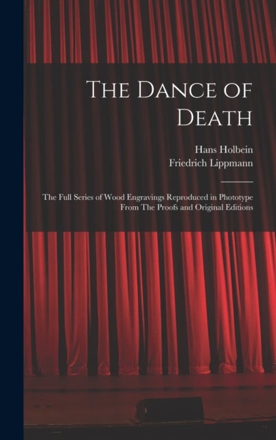 The Dance of Death - The Full Series of Wood Engravings Reproduced in Phototype From The Proofs and Original Editions