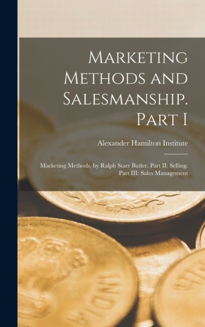 Marketing Methods and Salesmanship. Part I - Marketing Methods, by Ralph Starr Butler. Part II: Selling. Part III: Sales Management