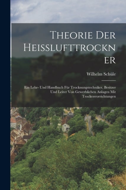 Theorie Der Heisslufttrockner - Ein Lehr- Und Handbuch Fur Trocknungstechniker, Besitzer Und Leiter Von Gewerblichen Anlagen Mit Trockenvorrichtungen