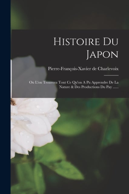 Histoire Du Japon - Ou L'on Trouvera Tout Ce Qu'on A Pu Apprendre De La Nature & Des Productions Du Pay ......