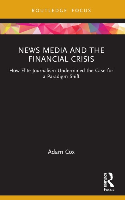 News Media and the Financial Crisis - How Elite Journalism Undermined the Case for a Paradigm Shift