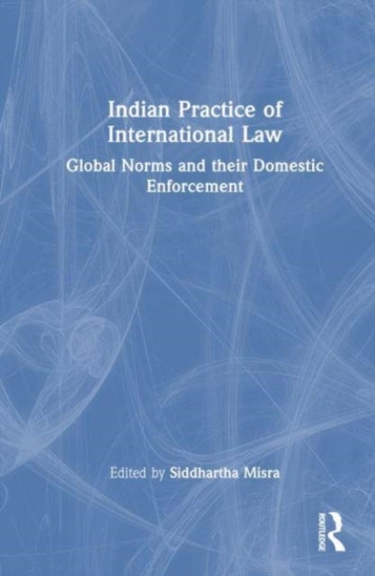 Indian Practice of International Law - Global Norms and their Domestic Enforcement