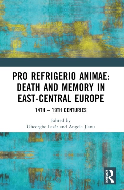Pro refrigerio animae: Death and Memory in East-Central Europe - Fourteenth-Nineteenth Centuries