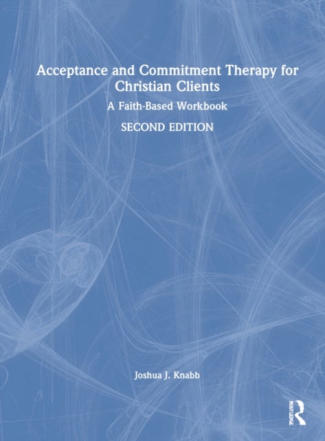 Acceptance and Commitment Therapy for Christian Clients - A Faith-Based Workbook