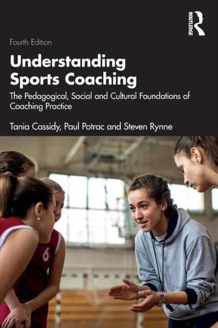 Understanding Sports Coaching - The Pedagogical, Social and Cultural Foundations of Coaching Practice