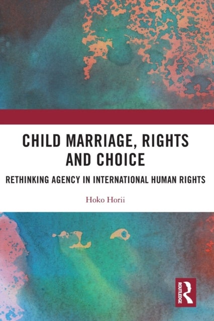 Child Marriage, Rights and Choice - Rethinking Agency in International Human Rights