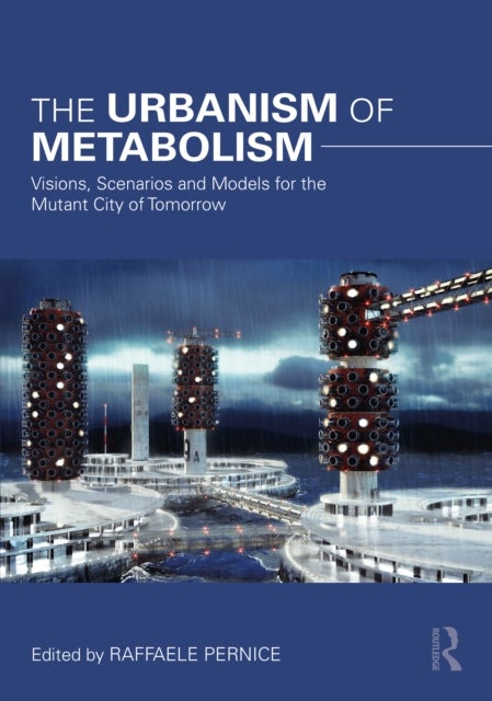 The Urbanism of Metabolism - Visions, Scenarios and Models for the Mutant City of Tomorrow