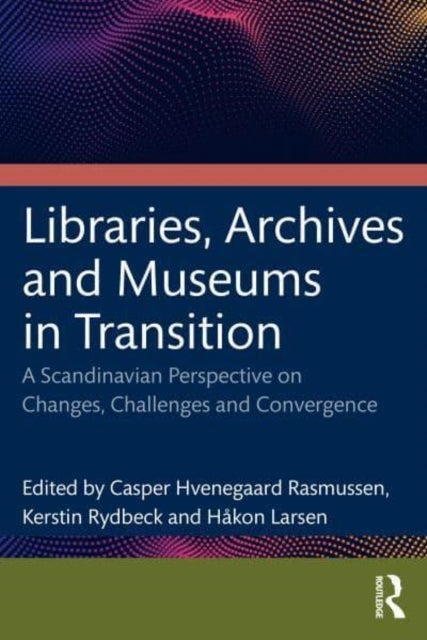 Libraries, Archives, and Museums in Transition - Changes, Challenges, and Convergence in a Scandinavian Perspective