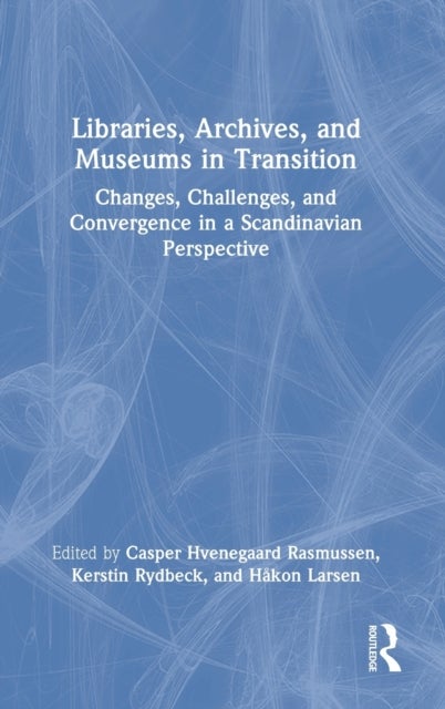 Libraries, Archives, and Museums in Transition - Changes, Challenges, and Convergence in a Scandinavian Perspective