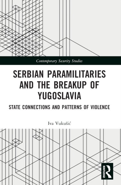 Serbian Paramilitaries and the Breakup of Yugoslavia - State Connections and Patterns of Violence