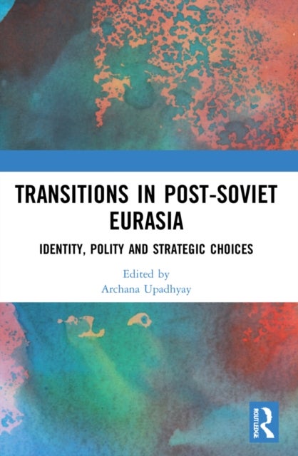 Transitions in Post-Soviet Eurasia - Identity, Polity and Strategic Choices