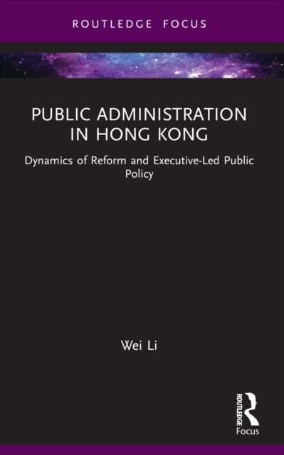 Public Administration in Hong Kong - Dynamics of Reform and Executive-Led Public Policy