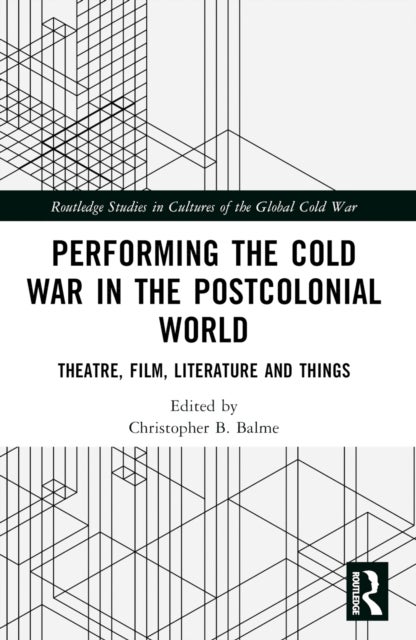 Performing the Cold War in the Postcolonial World - Theatre, Film, Literature and Things