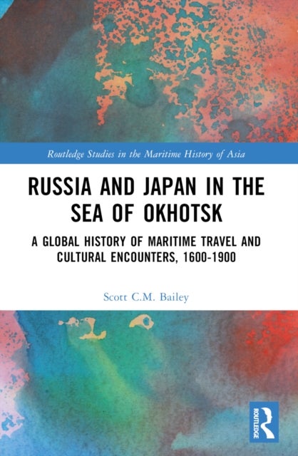 Russia and Japan in the Sea of Okhotsk - A Global History of Maritime Travel and Cultural Encounters, 1600-1900
