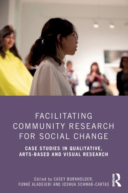 Facilitating Community Research for Social Change - Case Studies in Qualitative, Arts-Based and Visual Research