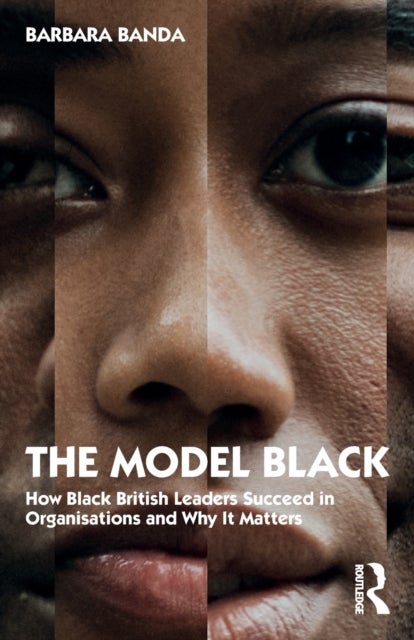 The Model Black - How Black British Leaders Succeed in Organisations and Why It Matters