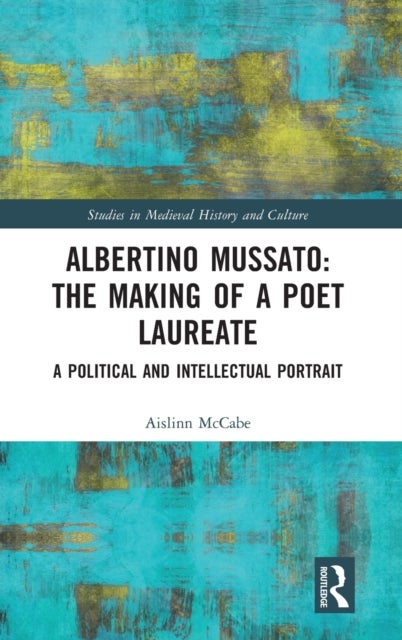Albertino Mussato: The Making of a Poet Laureate - A Political and Intellectual Portrait