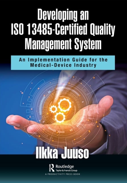 Developing an ISO 13485-Certified Quality Management System - An Implementation Guide for the Medical-Device Industry