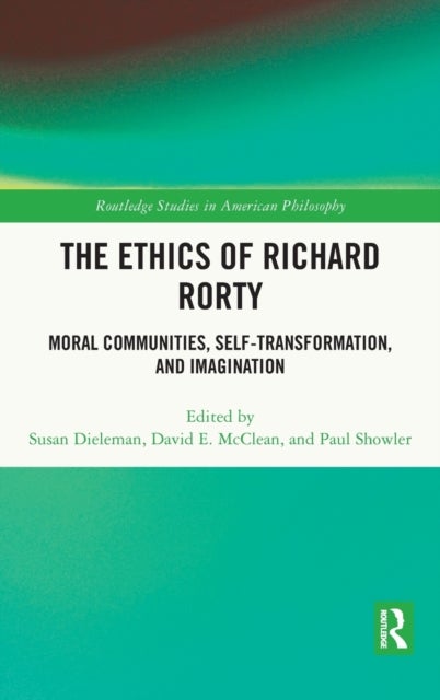 The Ethics of Richard Rorty - Moral Communities, Self-Transformation, and Imagination