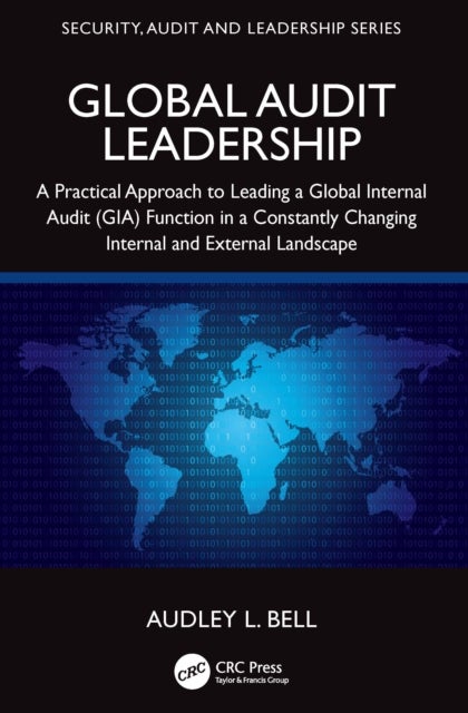Global Audit Leadership - A Practical Approach to Leading a Global Internal Audit (GIA) Function in a Constantly Changing Internal and External Landscape