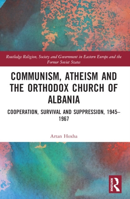 Communism, Atheism and the Orthodox Church of Albania - Cooperation, Survival and Suppression, 1945–1967