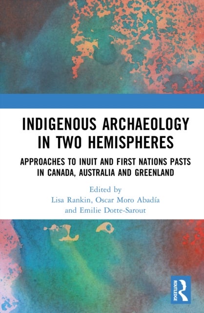 Indigenous Archaeology in Two Hemispheres - Approaches to Inuit and First Nations Pasts in Canada, Australia and Greenland
