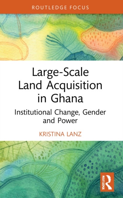 Large-Scale Land Acquisition in Ghana - Institutional Change, Gender and Power