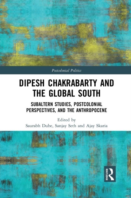 Dipesh Chakrabarty and the Global South - Subaltern Studies, Postcolonial Perspectives, and the Anthropocene