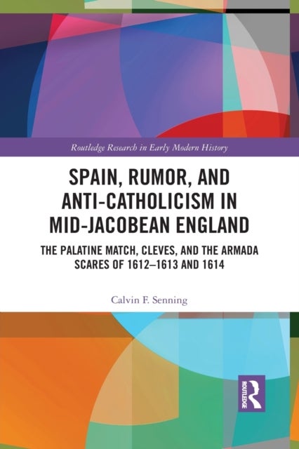 Spain, Rumor, and Anti-Catholicism in Mid-Jacobean England - The Palatine Match, Cleves, and the Armada Scares of 1612-1613 and 1614