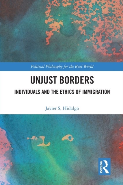 Unjust Borders - Individuals and the Ethics of Immigration