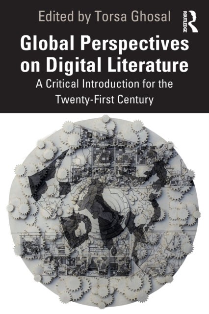 Global Perspectives on Digital Literature - A Critical Introduction for the Twenty-First Century
