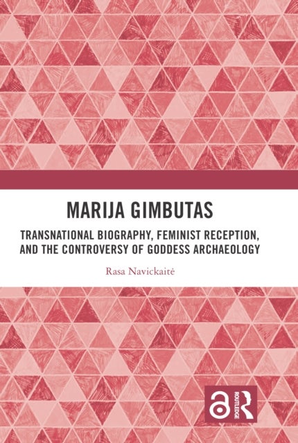 Marija Gimbutas - Transnational Biography, Feminist Reception, and the Controversy of Goddess Archaeology