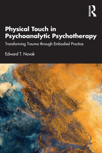 Physical Touch in Psychoanalytic Psychotherapy - Transforming Trauma through Embodied Practice