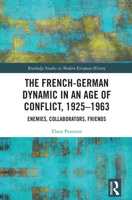 The French-German Dynamic in an Age of Conflict, 1925–1963 - Enemies, Collaborators, Friends
