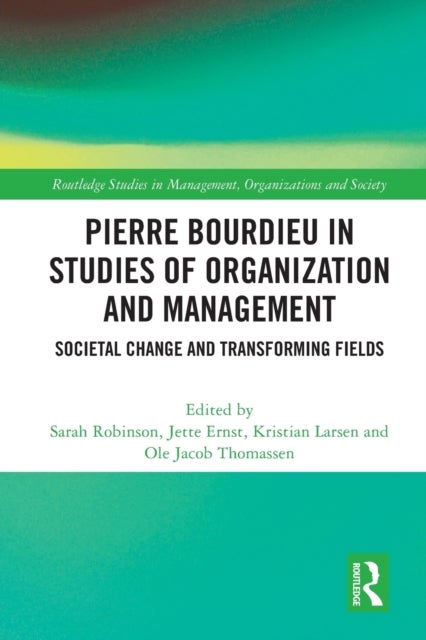 Pierre Bourdieu in Studies of Organization and Management - Societal Change and Transforming Fields