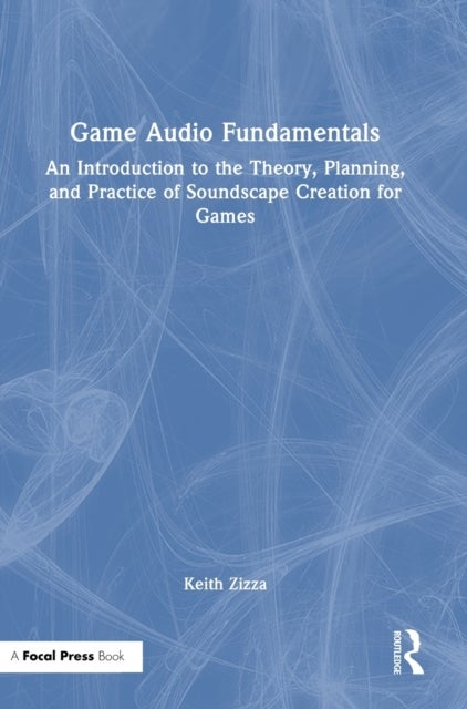 Game Audio Fundamentals - An Introduction to the Theory, Planning, and Practice of Soundscape Creation for Games