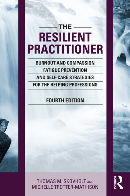 The Resilient Practitioner - Burnout and Compassion Fatigue Prevention and Self-Care Strategies for the Helping Professions, 4th ed