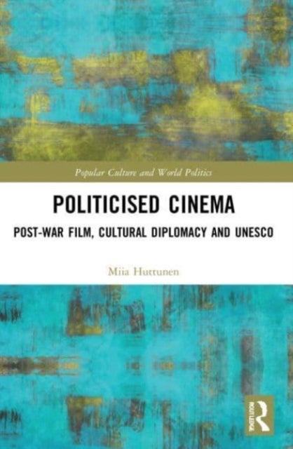 Politicised Cinema - Post-War Film, Cultural Diplomacy and UNESCO