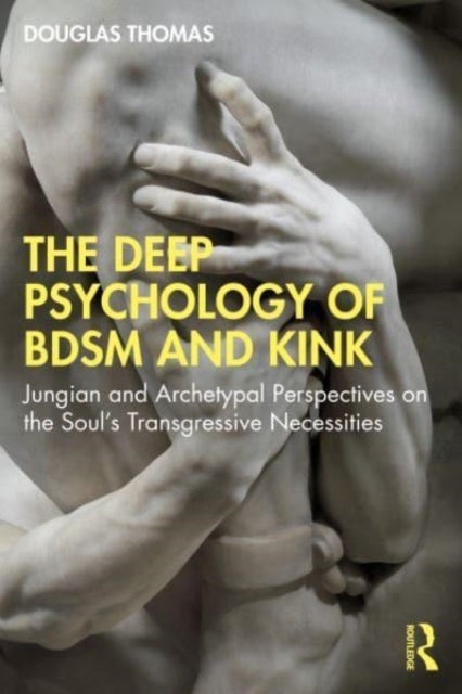 The Deep Psychology of BDSM and Kink - Jungian and Archetypal Perspectives on the Soul’s Transgressive Necessities