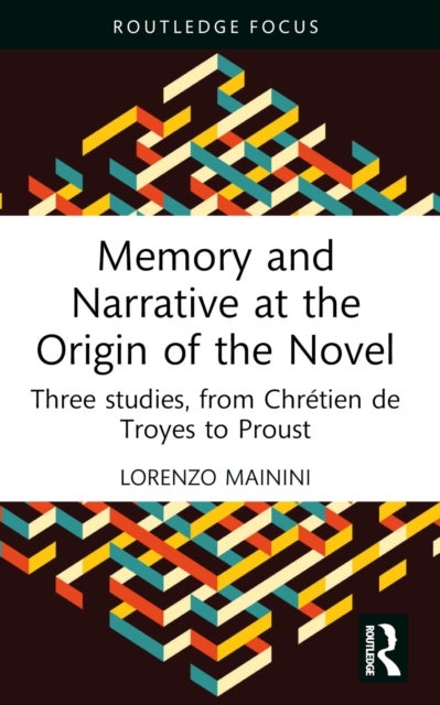 Memory and Narrative at the Origin of the Novel - Three studies, from Chretien de Troyes to Proust