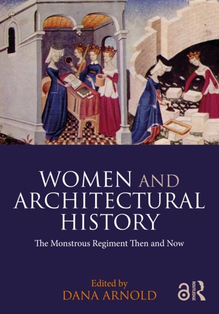 Women and Architectural History - The Monstrous Regiment Then and Now