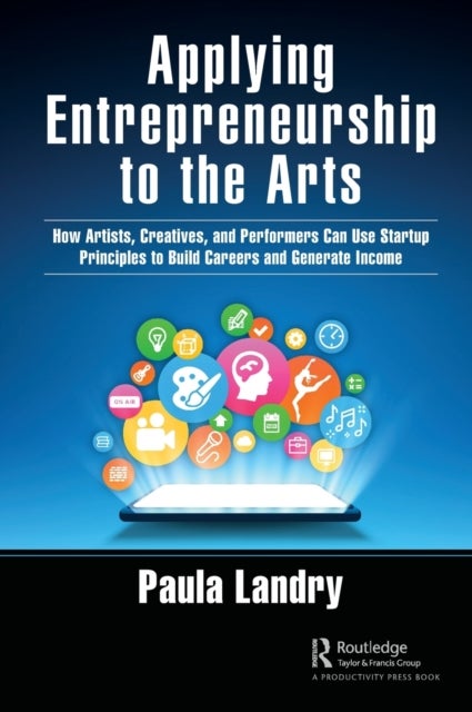 Applying Entrepreneurship to the Arts - How Artists, Creatives, and Performers Can Use Startup Principles to Build Careers and Generate Income