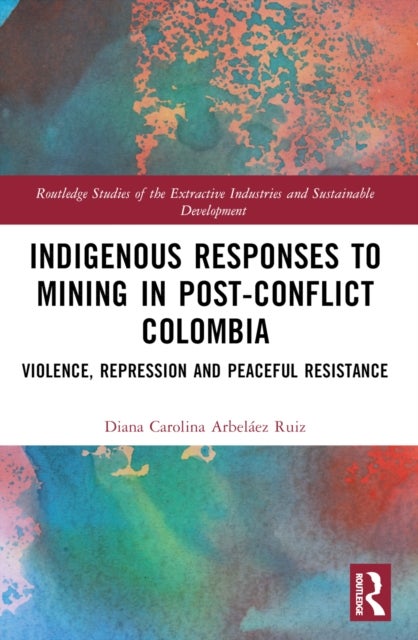 Indigenous Responses to Mining in Post-Conflict Colombia - Violence, Repression and Peaceful Resistance